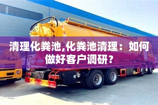 清理化糞池,化糞池清理：如何做好客戶調研？