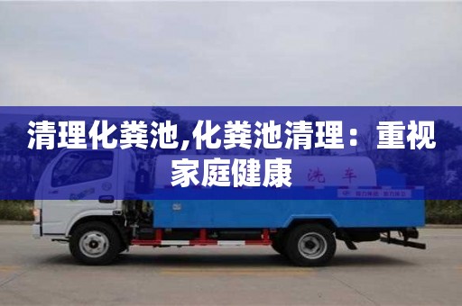 清理化糞池,化糞池清理：重視家庭健康