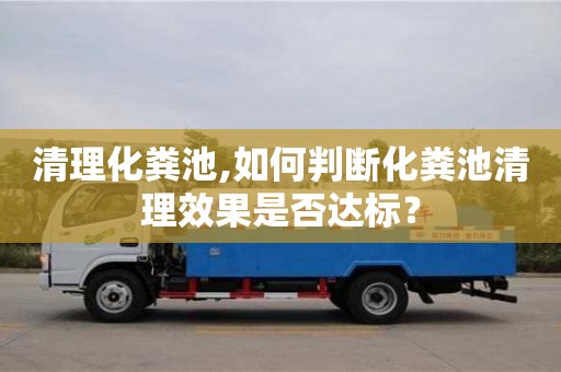 清理化糞池,如何判斷化糞池清理效果是否達標？
