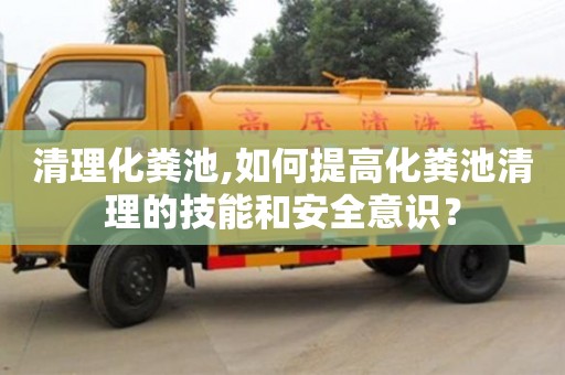 北京清理化糞池,如何提高化糞池清理的技能和安全意識？