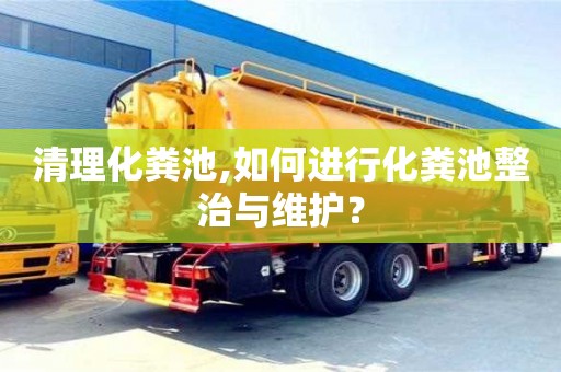 杭州清理化糞池,如何進行化糞池整治與維護？