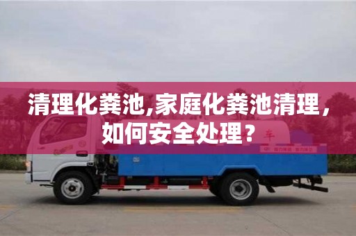 清理化糞池,家庭化糞池清理，如何安全處理？