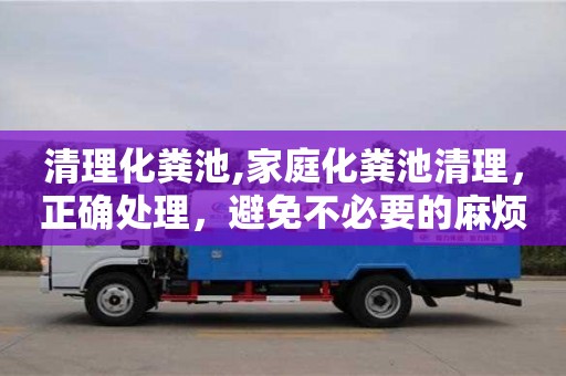 北京清理化糞池,家庭化糞池清理，正確處理，避免不必要的麻煩