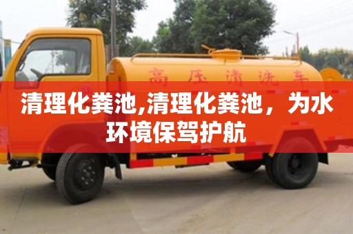 杭州清理化糞池,清理化糞池，為水環(huán)境保駕護(hù)航