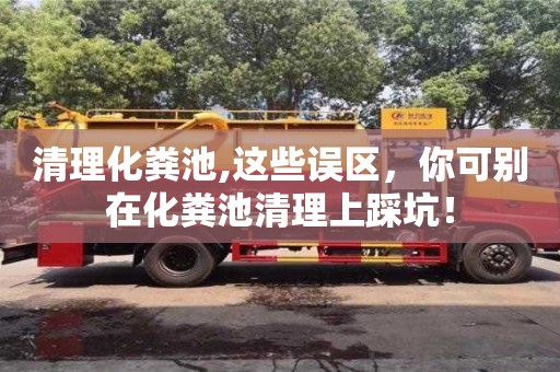 杭州清理化糞池,這些誤區(qū)，你可別在化糞池清理上踩坑！