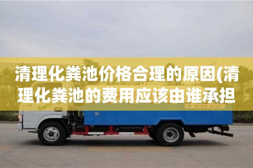 清理化糞池價格合理的原因(清理化糞池的費用應該由誰承擔)