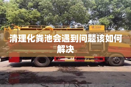 北京清理化糞池會遇到問題該如何解決