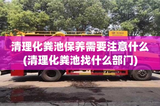清理化糞池保養需要注意什么(清理化糞池找什么部門)