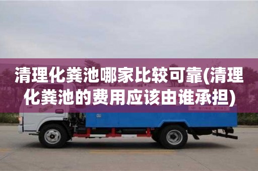 清理化糞池哪家比較可靠(清理化糞池的費用應該由誰承擔)