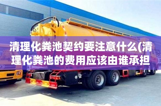 杭州清理化糞池契約要注意什么(清理化糞池的費用應該由誰承擔)