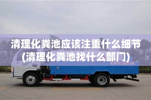 清理化糞池應(yīng)該注重什么細(xì)節(jié)(清理化糞池找什么部門)