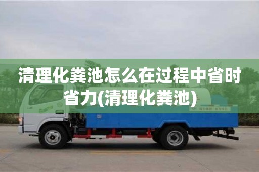 杭州清理化糞池怎么在過程中省時省力(清理化糞池)