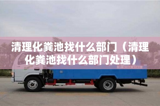 北京清理化糞池找什么部門（清理化糞池找什么部門處理）