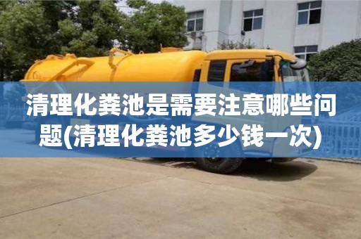 清理化糞池是需要注意哪些問題(清理化糞池多少錢一次)