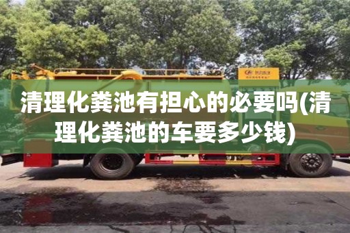 北京清理化糞池有擔心的必要嗎(清理化糞池的車要多少錢)