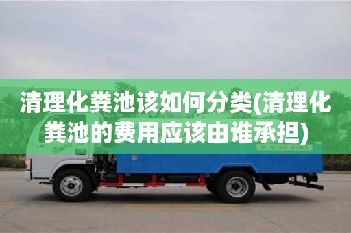 清理化糞池該如何分類(清理化糞池的費用應該由誰承擔)