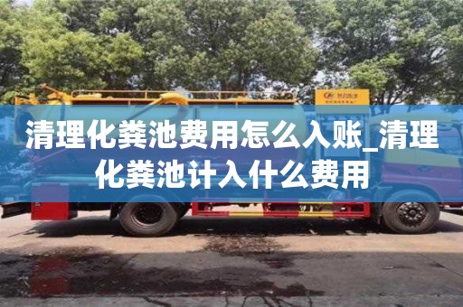 南昌清理化糞池費用怎么入賬_清理化糞池計入什么費用