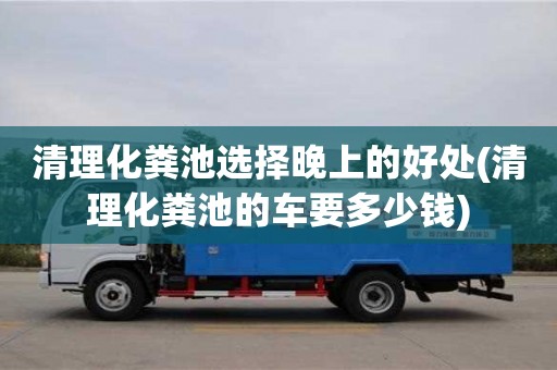 北京清理化糞池選擇晚上的好處(清理化糞池的車要多少錢)