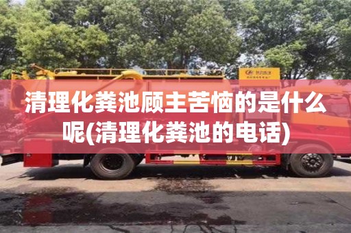 清理化糞池顧主苦惱的是什么呢(清理化糞池的電話)