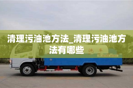 西安清理污油池方法_清理污油池方法有哪些