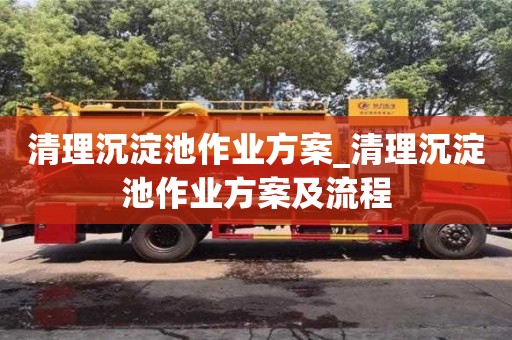 石家莊清理沉淀池作業方案_清理沉淀池作業方案及流程
