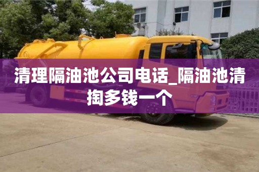北京清理隔油池公司電話_隔油池清掏多錢一個(gè)