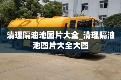 北京清理隔油池圖片大全_清理隔油池圖片大全大圖