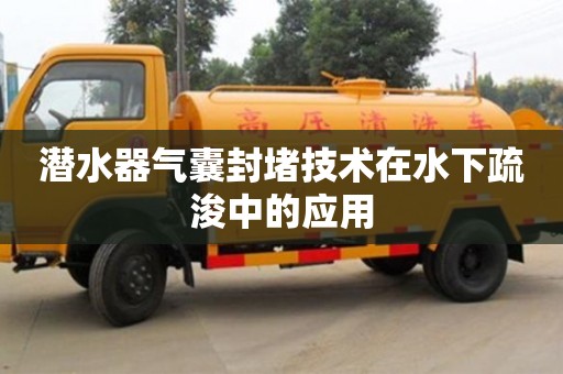 潛水器氣囊封堵技術在水下疏浚中的應用