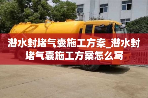 石家莊潛水封堵氣囊施工方案_潛水封堵氣囊施工方案怎么寫