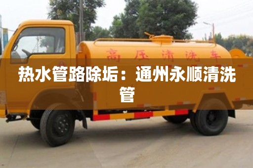 杭州熱水管路除垢：通州永順清洗管