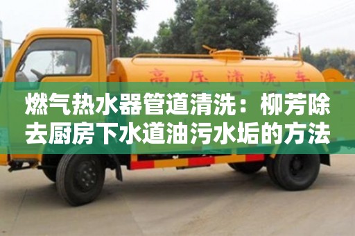 燃?xì)鉄崴鞴艿狼逑矗毫汲N房下水道油污水垢的方法