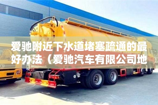 杭州愛馳附近下水道堵塞疏通的最好辦法（愛馳汽車有限公司地址）