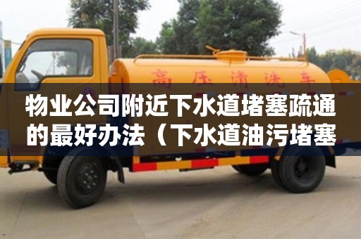 物業公司附近下水道堵塞疏通的最好辦法（下水道油污堵塞疏通的最好辦法）