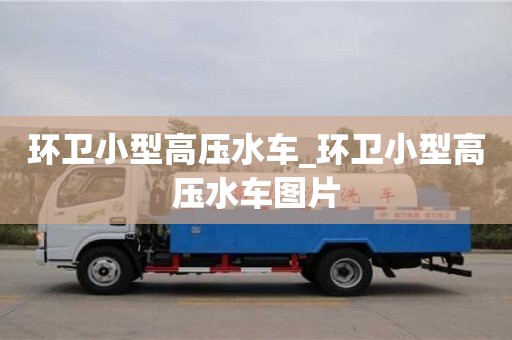 北京環(huán)衛(wèi)小型高壓水車_環(huán)衛(wèi)小型高壓水車圖片