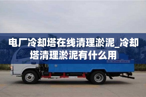 石家莊電廠冷卻塔在線清理淤泥_冷卻塔清理淤泥有什么用