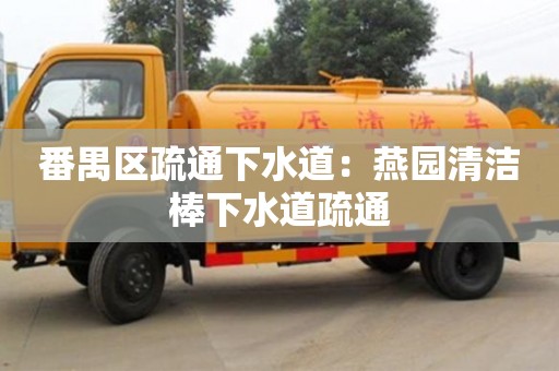 杭州番禺區疏通下水道：燕園清潔棒下水道疏通