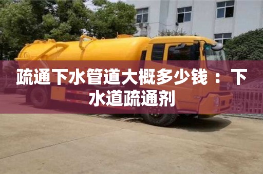 北京疏通下水管道大概多少錢 ：下水道疏通劑