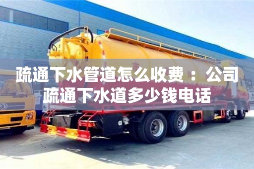 北京疏通下水管道怎么收費 ：公司疏通下水道多少錢電話