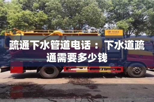北京疏通下水管道電話 ：下水道疏通需要多少錢