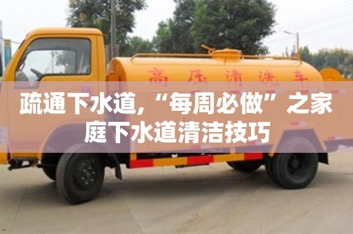 杭州疏通下水道,“每周必做”之家庭下水道清潔技巧