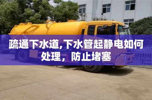 疏通下水道,下水管起靜電如何處理，防止堵塞