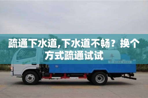北京疏通下水道,下水道不暢？換個方式疏通試試