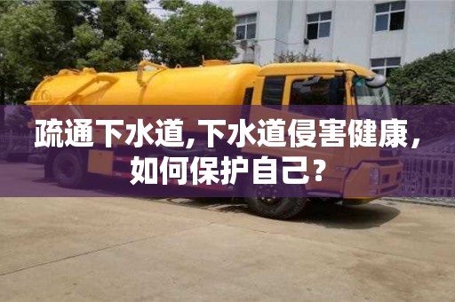 疏通下水道,下水道侵害健康，如何保護自己？