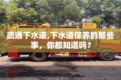 杭州疏通下水道,下水道保養的那些事，你都知道嗎？