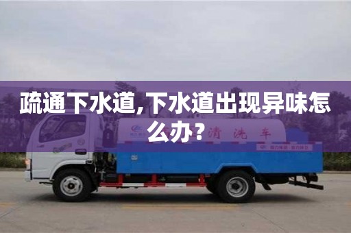 杭州疏通下水道,下水道出現異味怎么辦？
