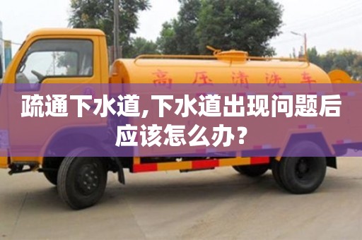北京疏通下水道,下水道出現問題后應該怎么辦？