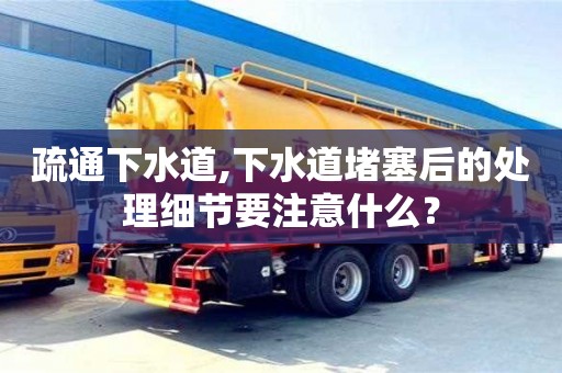 杭州疏通下水道,下水道堵塞后的處理細節要注意什么？