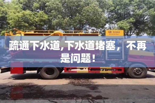 北京疏通下水道,下水道堵塞，不再是問題！