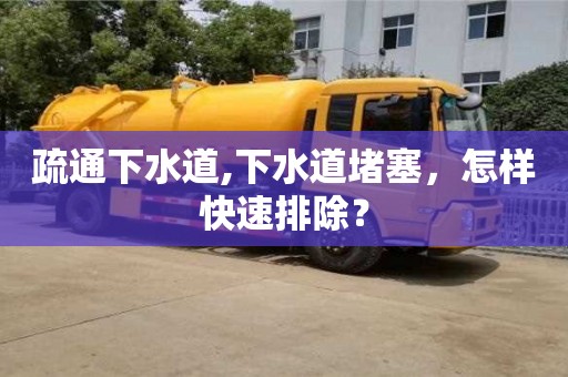 疏通下水道,下水道堵塞，怎樣快速排除？
