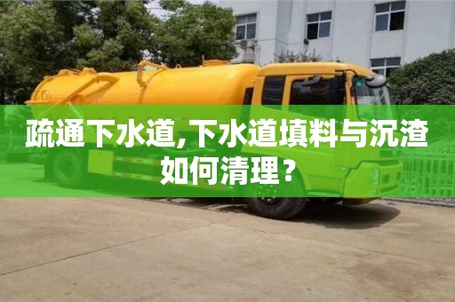 北京疏通下水道,下水道填料與沉渣如何清理？